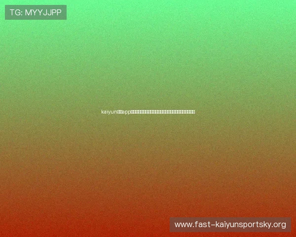 kaiyun体育app官方网站入口全面解析，提供最便捷的登录方式与使用技巧